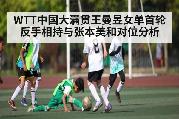 WTT中国大满贯王曼昱女单首轮反手相持与张本美和对位分析