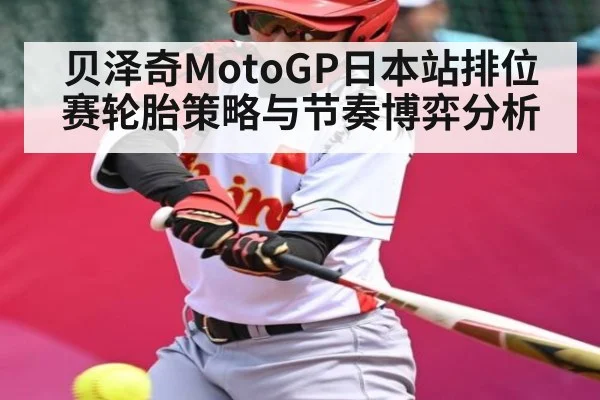 贝泽奇MotoGP日本站排位赛轮胎策略与节奏博弈分析