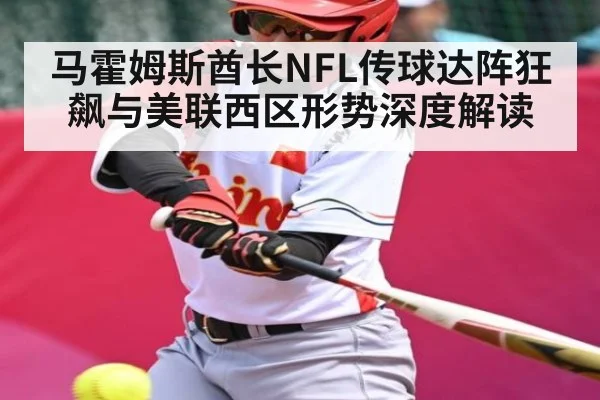 马霍姆斯酋长NFL传球达阵狂飙与美联西区形势深度解读